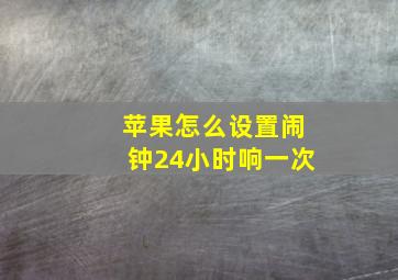 苹果怎么设置闹钟24小时响一次