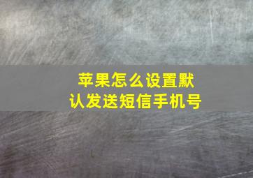 苹果怎么设置默认发送短信手机号