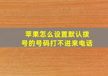 苹果怎么设置默认拨号的号码打不进来电话