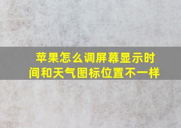 苹果怎么调屏幕显示时间和天气图标位置不一样