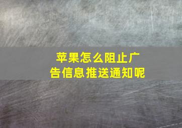 苹果怎么阻止广告信息推送通知呢