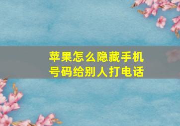 苹果怎么隐藏手机号码给别人打电话