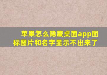 苹果怎么隐藏桌面app图标图片和名字显示不出来了