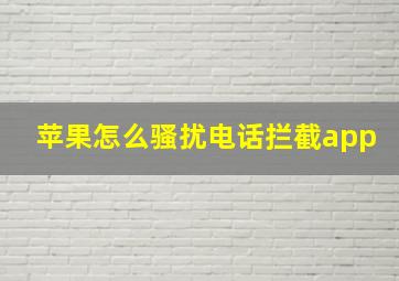 苹果怎么骚扰电话拦截app