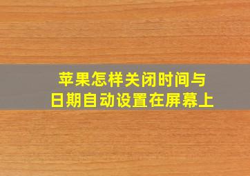 苹果怎样关闭时间与日期自动设置在屏幕上