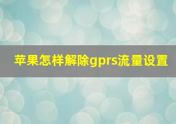 苹果怎样解除gprs流量设置