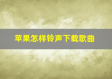 苹果怎样铃声下载歌曲