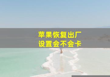 苹果恢复出厂设置会不会卡