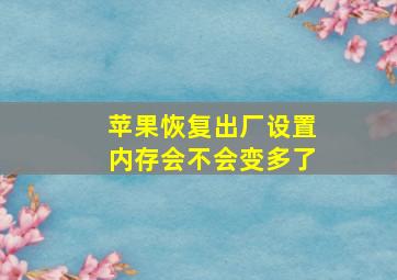 苹果恢复出厂设置内存会不会变多了