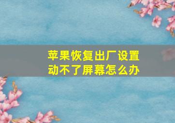 苹果恢复出厂设置动不了屏幕怎么办