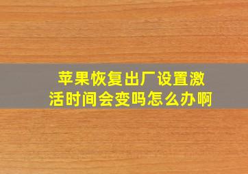 苹果恢复出厂设置激活时间会变吗怎么办啊