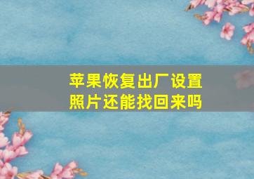 苹果恢复出厂设置照片还能找回来吗