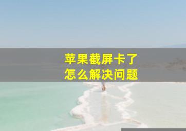 苹果截屏卡了怎么解决问题