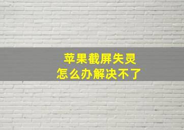 苹果截屏失灵怎么办解决不了