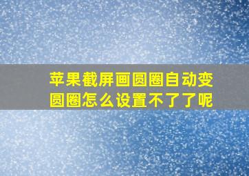 苹果截屏画圆圈自动变圆圈怎么设置不了了呢