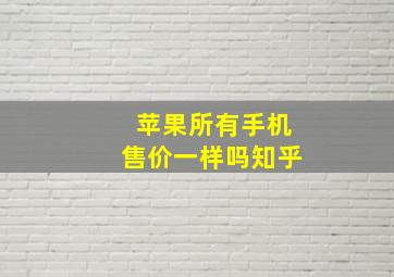 苹果所有手机售价一样吗知乎