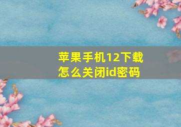 苹果手机12下载怎么关闭id密码