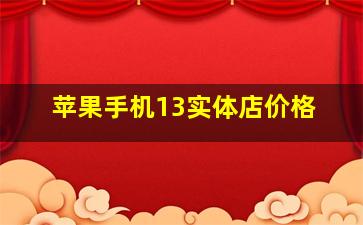 苹果手机13实体店价格