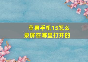 苹果手机15怎么录屏在哪里打开的