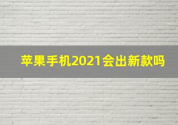 苹果手机2021会出新款吗