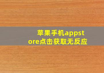 苹果手机appstore点击获取无反应