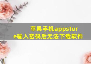 苹果手机appstore输入密码后无法下载软件