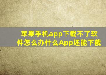 苹果手机app下载不了软件怎么办什么App还能下截