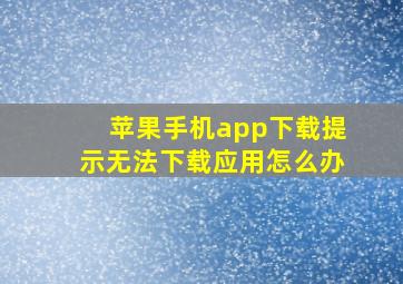 苹果手机app下载提示无法下载应用怎么办