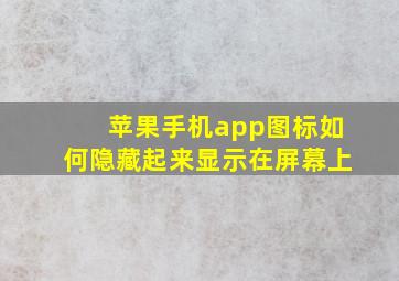 苹果手机app图标如何隐藏起来显示在屏幕上