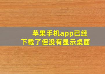 苹果手机app已经下载了但没有显示桌面