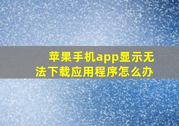 苹果手机app显示无法下载应用程序怎么办