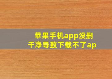 苹果手机app没删干净导致下载不了ap