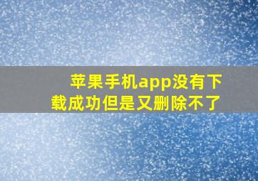 苹果手机app没有下载成功但是又删除不了