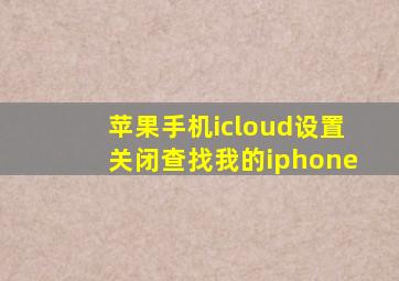 苹果手机icloud设置关闭查找我的iphone