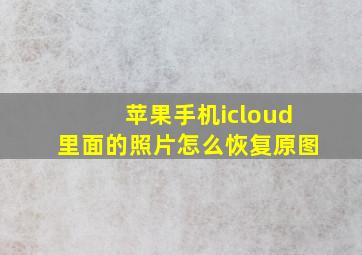 苹果手机icloud里面的照片怎么恢复原图