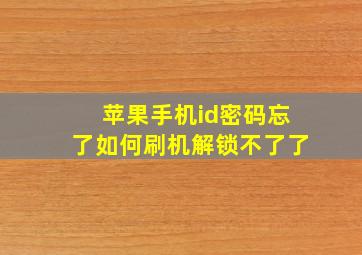 苹果手机id密码忘了如何刷机解锁不了了