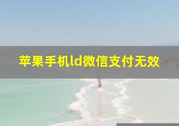 苹果手机ld微信支付无效