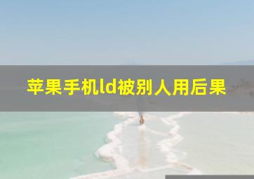 苹果手机ld被别人用后果