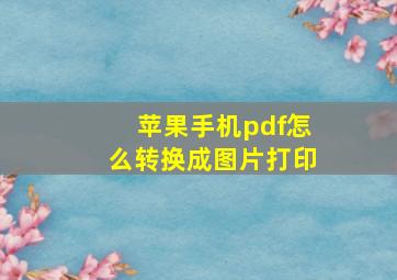 苹果手机pdf怎么转换成图片打印