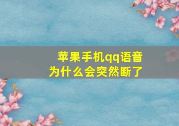 苹果手机qq语音为什么会突然断了