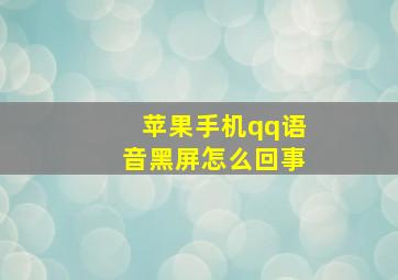 苹果手机qq语音黑屏怎么回事