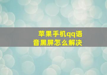 苹果手机qq语音黑屏怎么解决