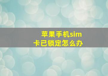 苹果手机sim卡已锁定怎么办