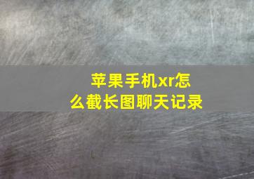 苹果手机xr怎么截长图聊天记录