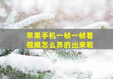 苹果手机一帧一帧看视频怎么弄的出来呢