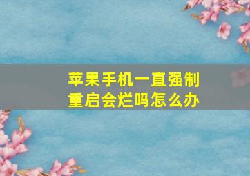 苹果手机一直强制重启会烂吗怎么办