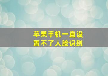 苹果手机一直设置不了人脸识别