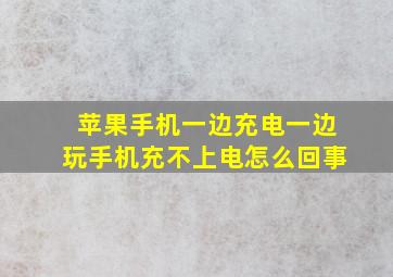 苹果手机一边充电一边玩手机充不上电怎么回事