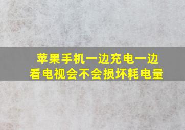 苹果手机一边充电一边看电视会不会损坏耗电量