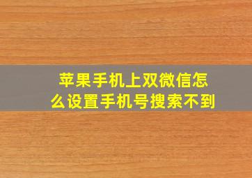 苹果手机上双微信怎么设置手机号搜索不到